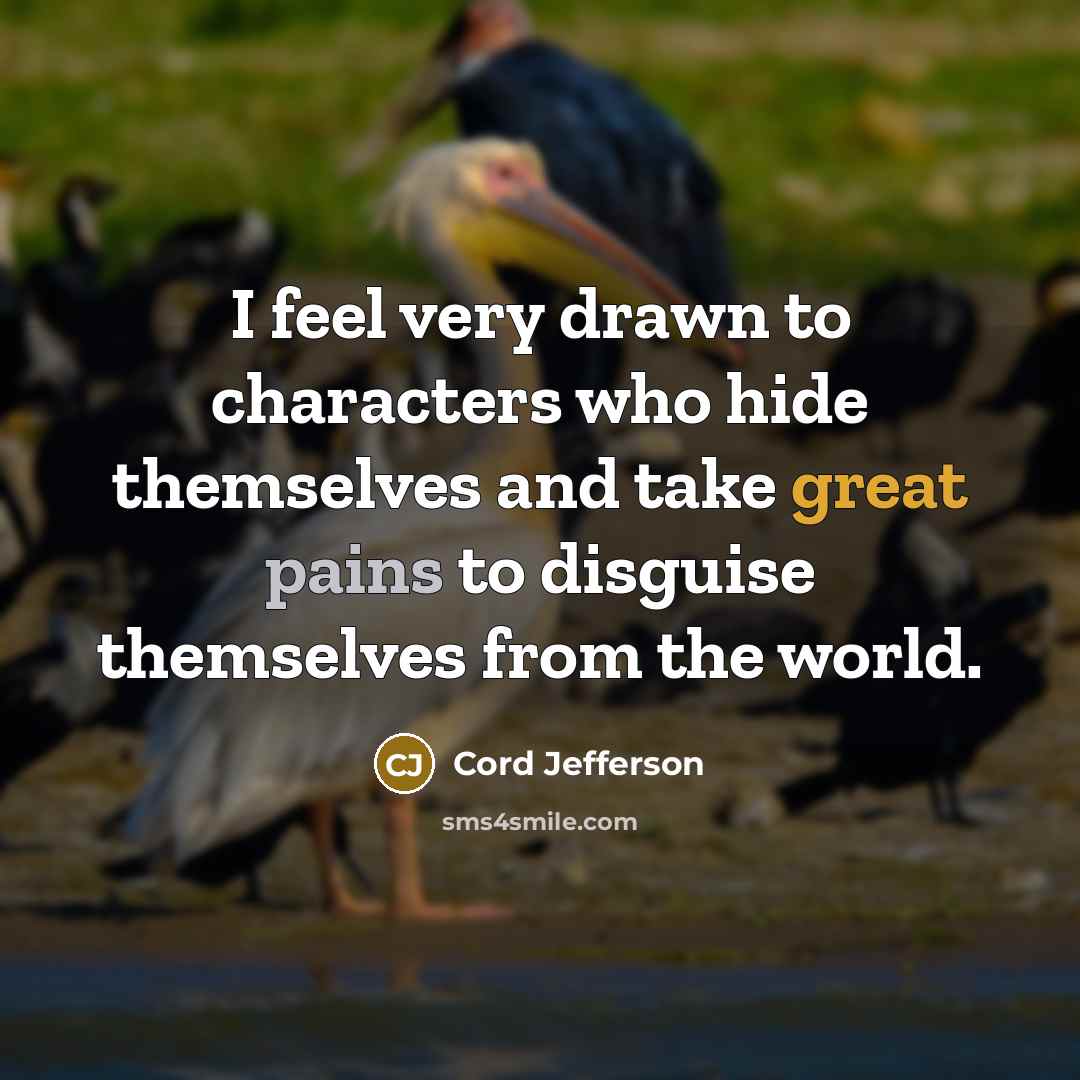 “I feel very drawn to characters who hide themselves and take great pains to disguise themselves from the world.” quote by Cord Jefferson