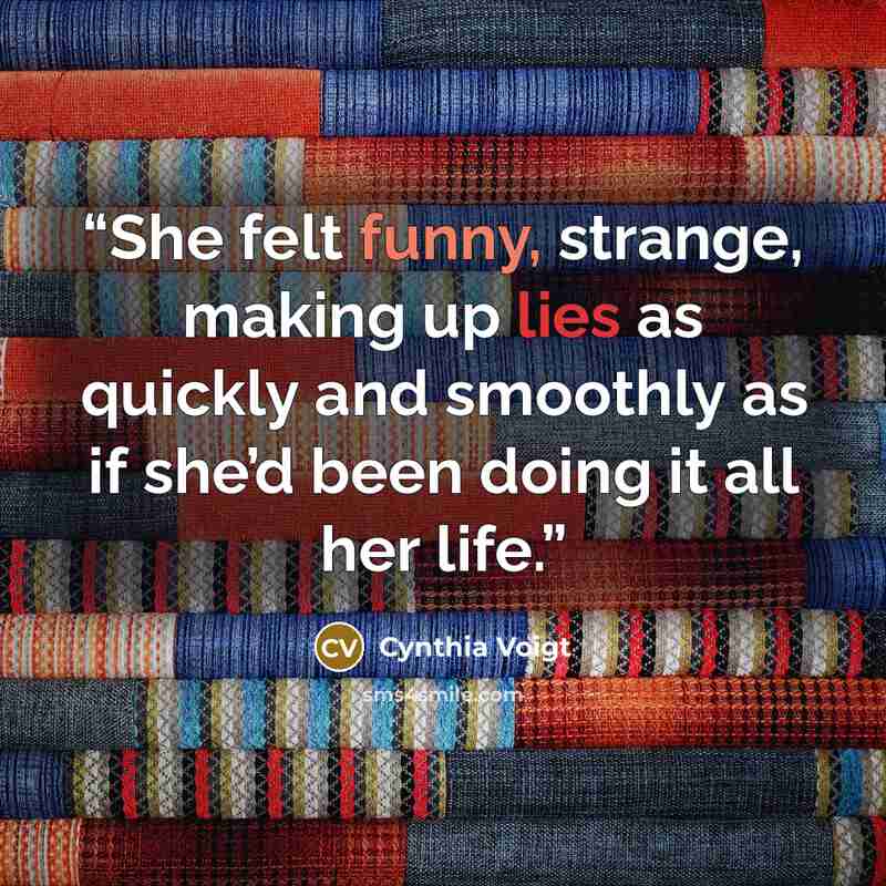 “She felt funny, strange, making up lies as quickly and smoothly as if she’d been doing it all her life.” quote by Cynthia Voigt