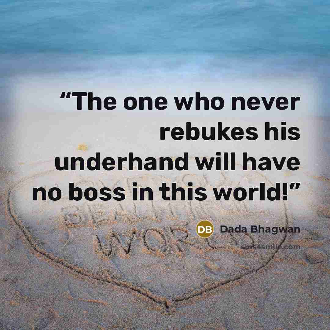 “The one who never rebukes his underhand will have no boss in this world!” quote by Dada Bhagwan
