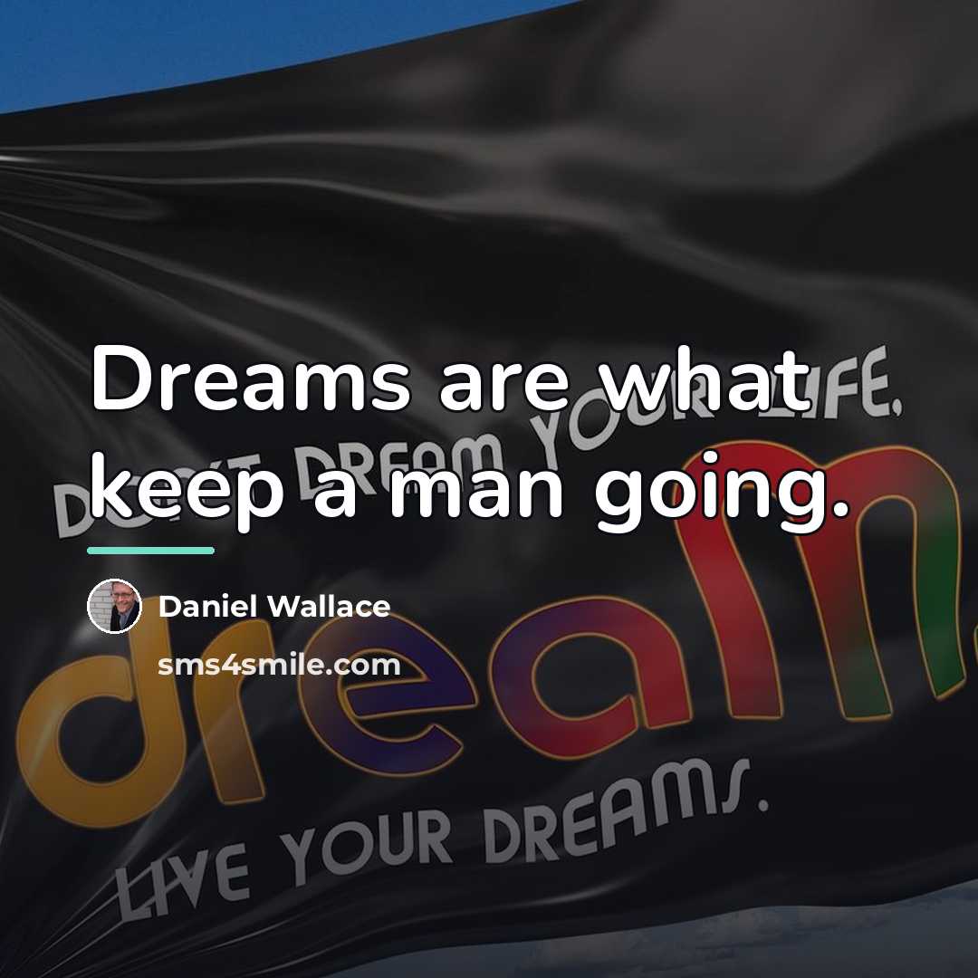 “Dreams are what keep a man going.…” quote by Daniel Wallace