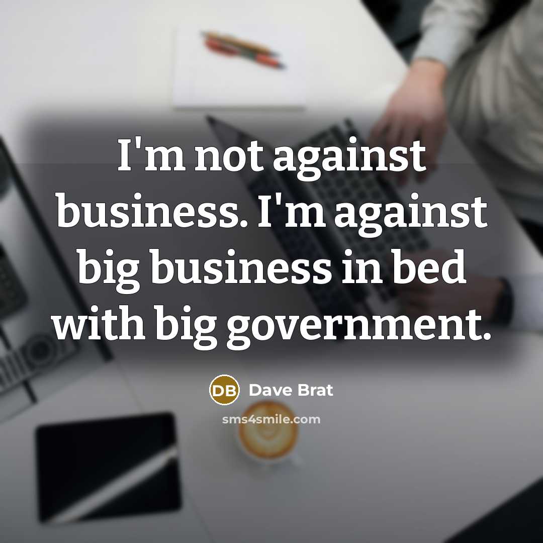“I'm not against business. I'm against big business in bed…” quote by Dave Brat