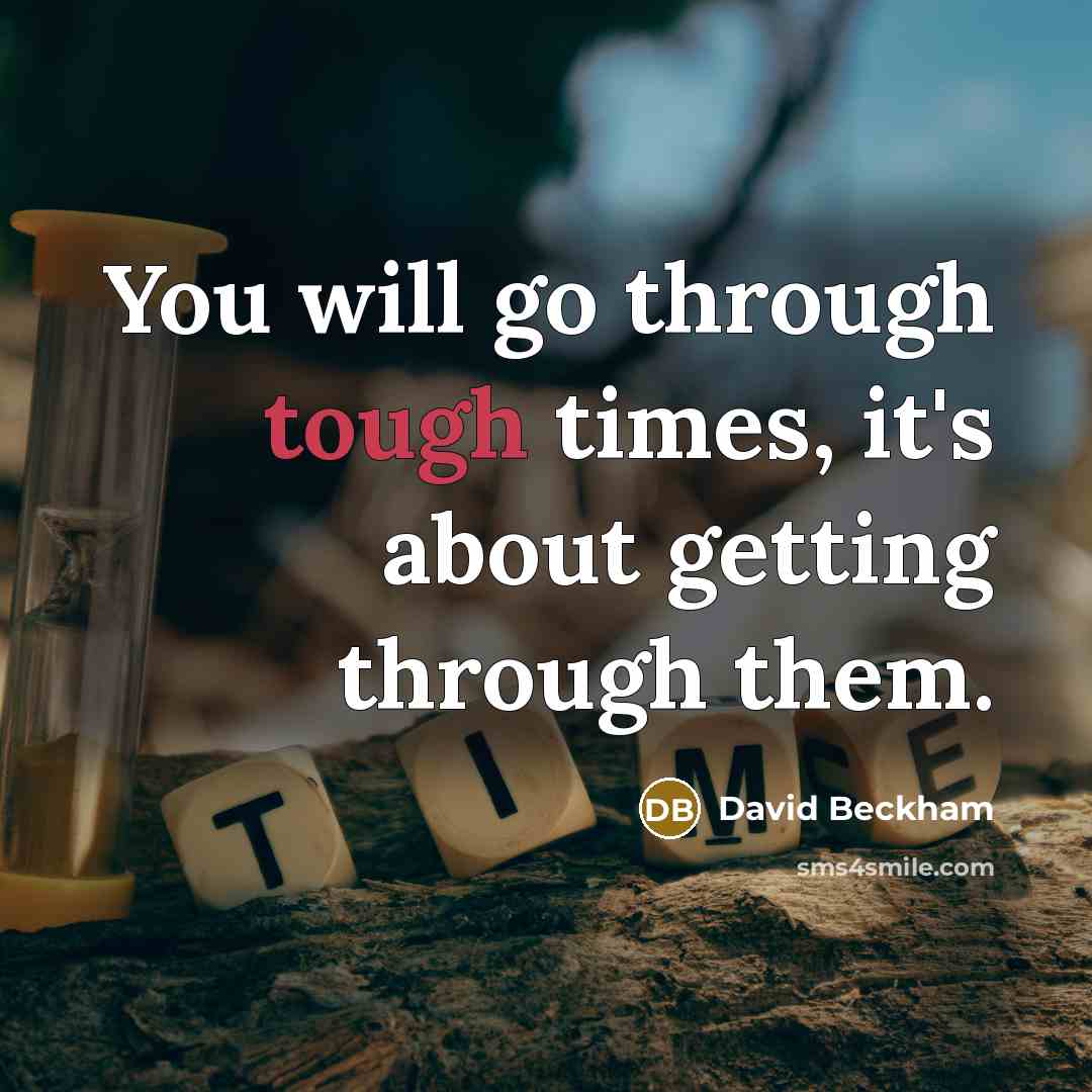 “You will go through tough times, it's about getting through…” quote by David Beckham