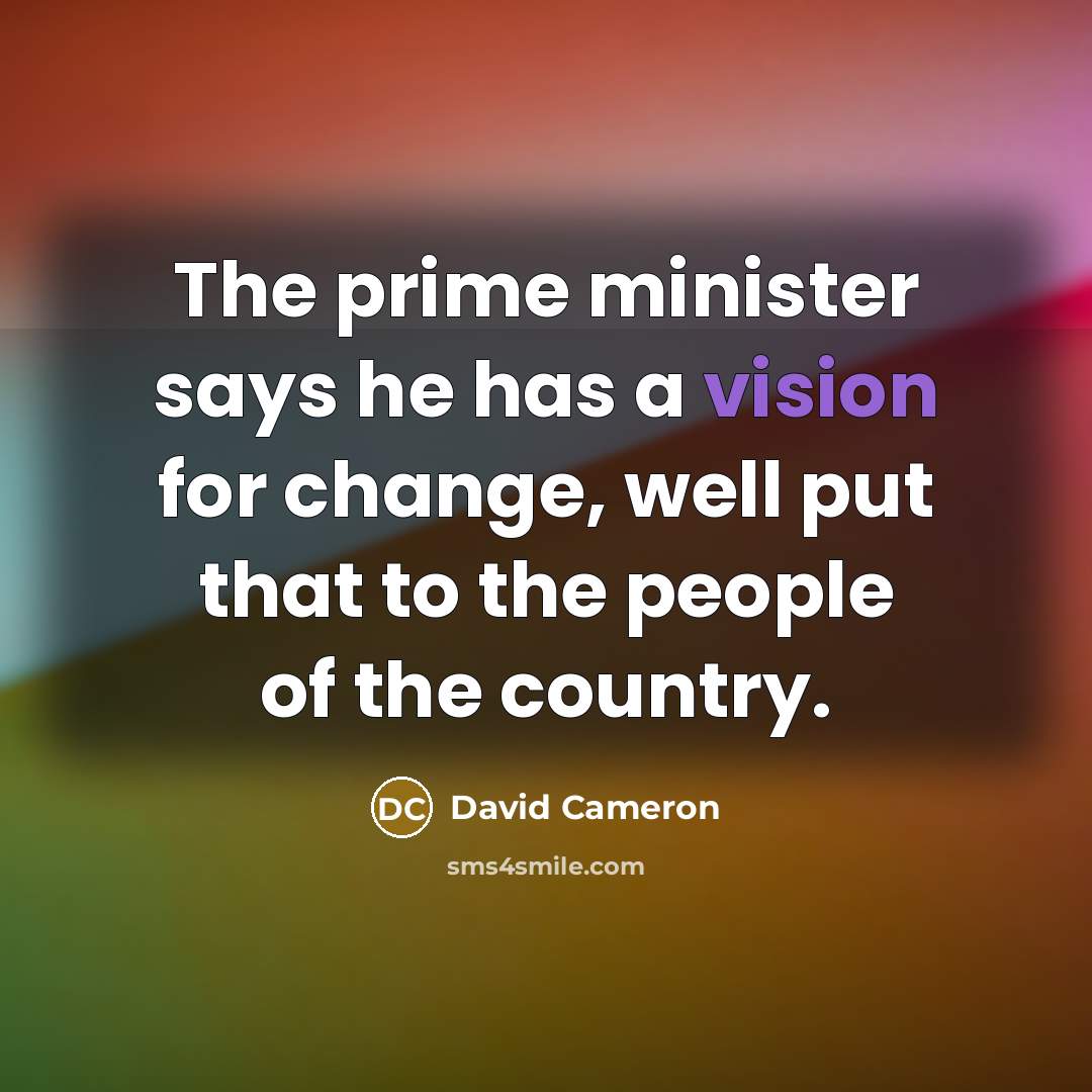 “The prime minister says he has a vision for change,…” quote by David Cameron
