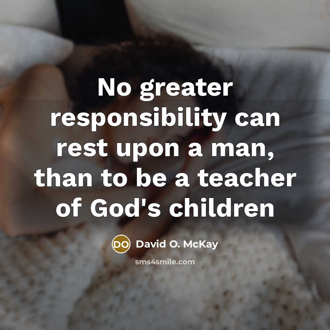 “No greater responsibility can rest upon a man, than to…” quote by David O. McKay