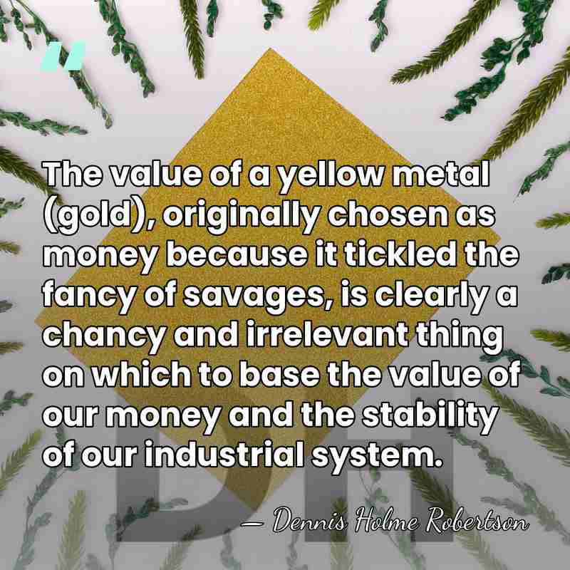 The value of a yellow metal (gold), originally chosen as money because&hellip; - Dennis Holme Robertson