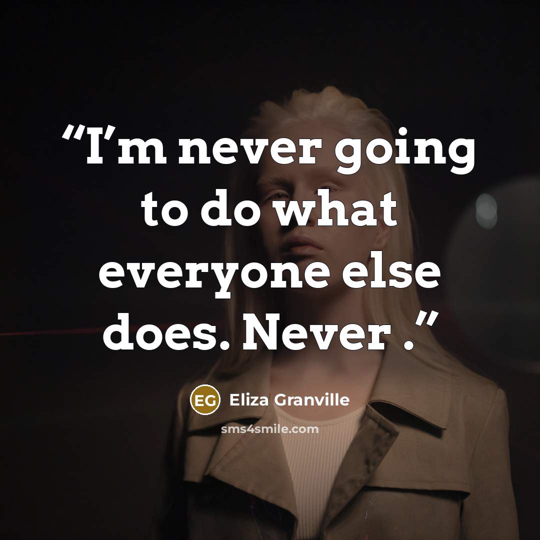 “I’m never going to do what everyone else does. Never .” quote by Eliza Granville