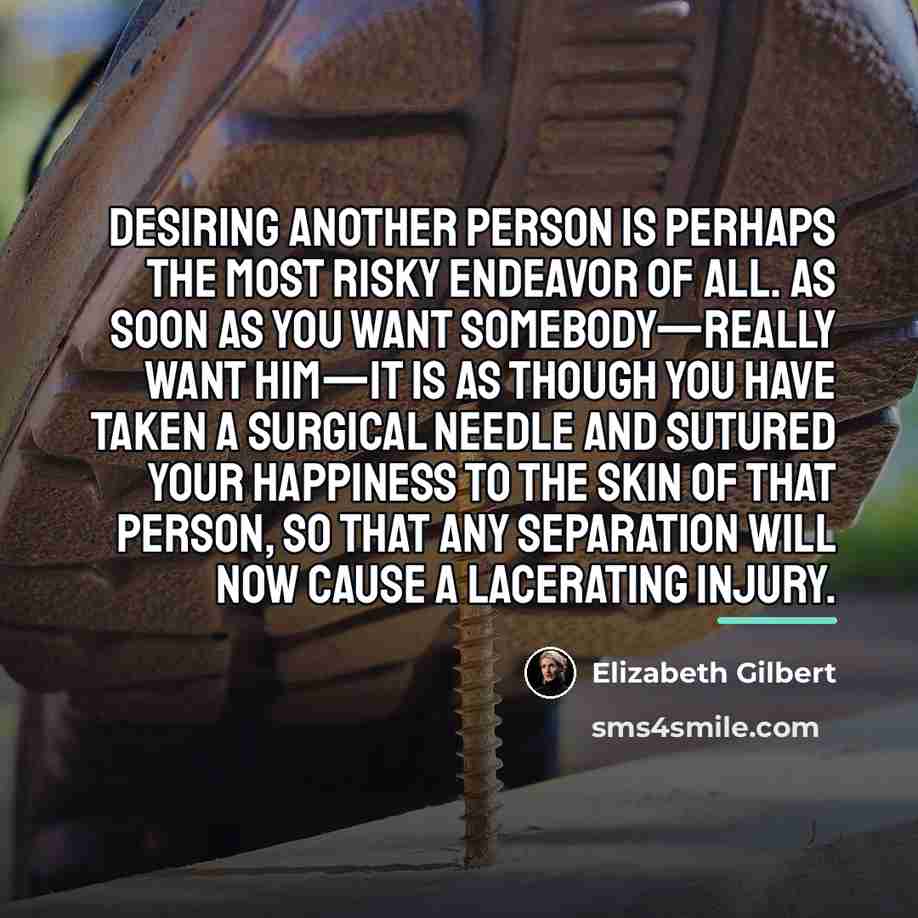 “Desiring another person is perhaps the most risky endeavor of…” quote by Elizabeth Gilbert