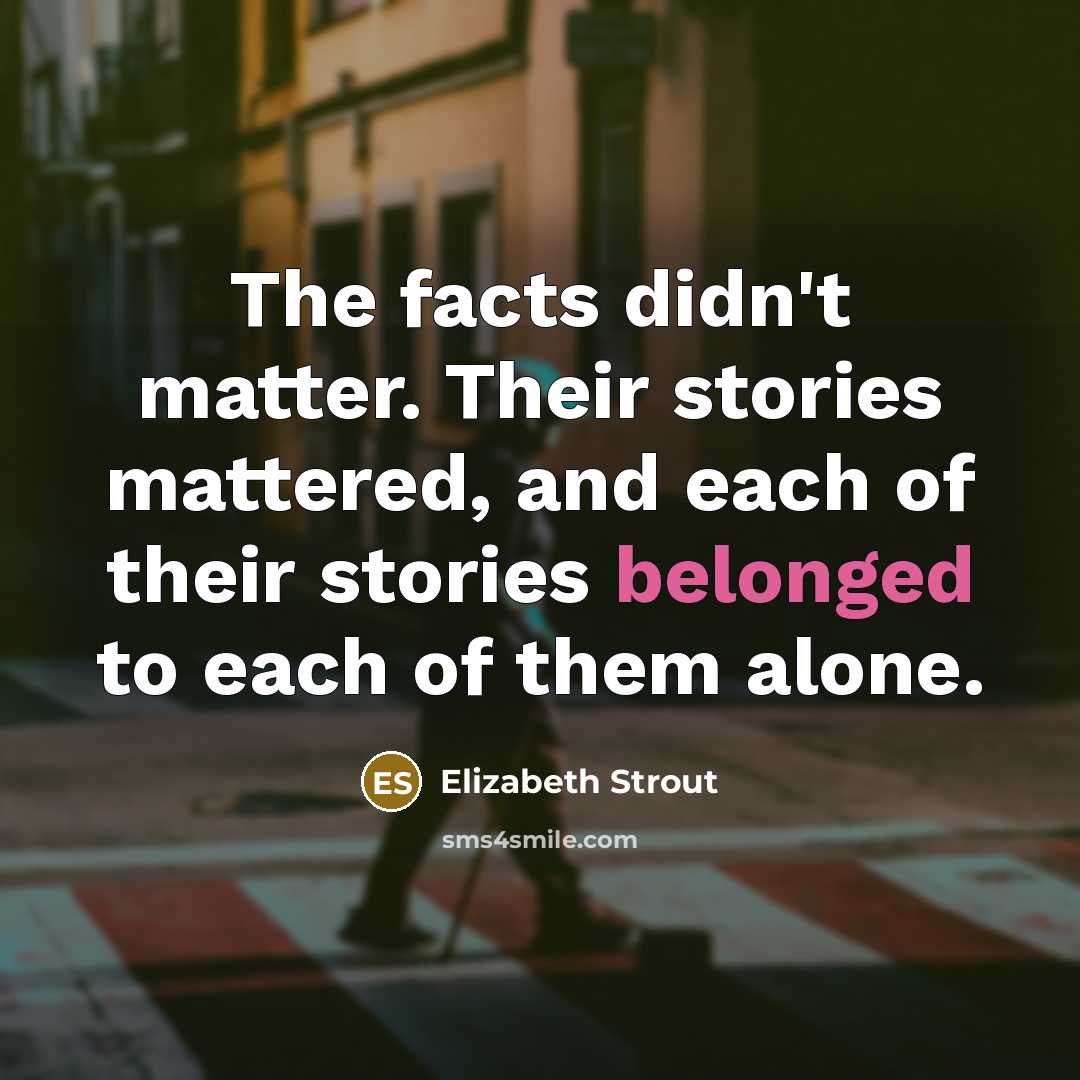 “The facts didn't matter. Their stories mattered, and each of…” quote by Elizabeth Strout