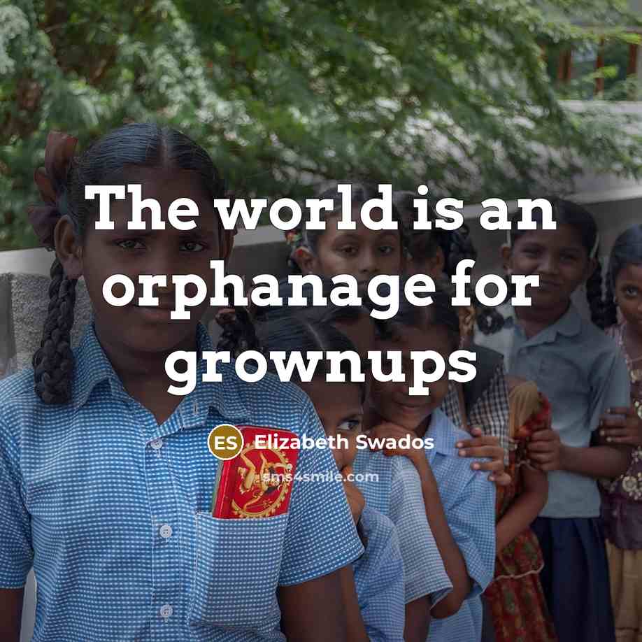“The world is an orphanage for grownups…” quote by Elizabeth Swados