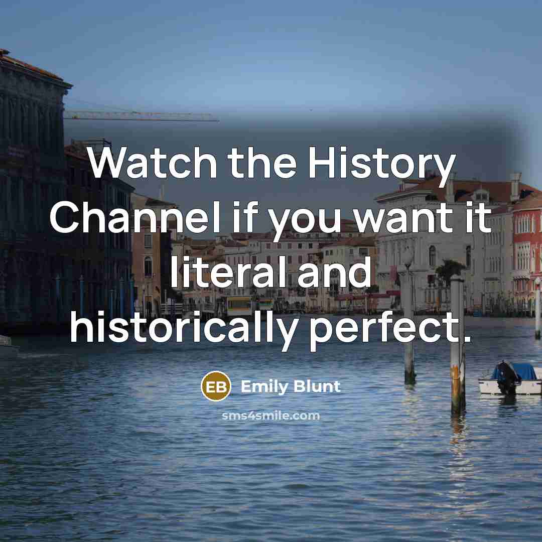 “Watch the History Channel if you want it literal and…” quote by Emily Blunt