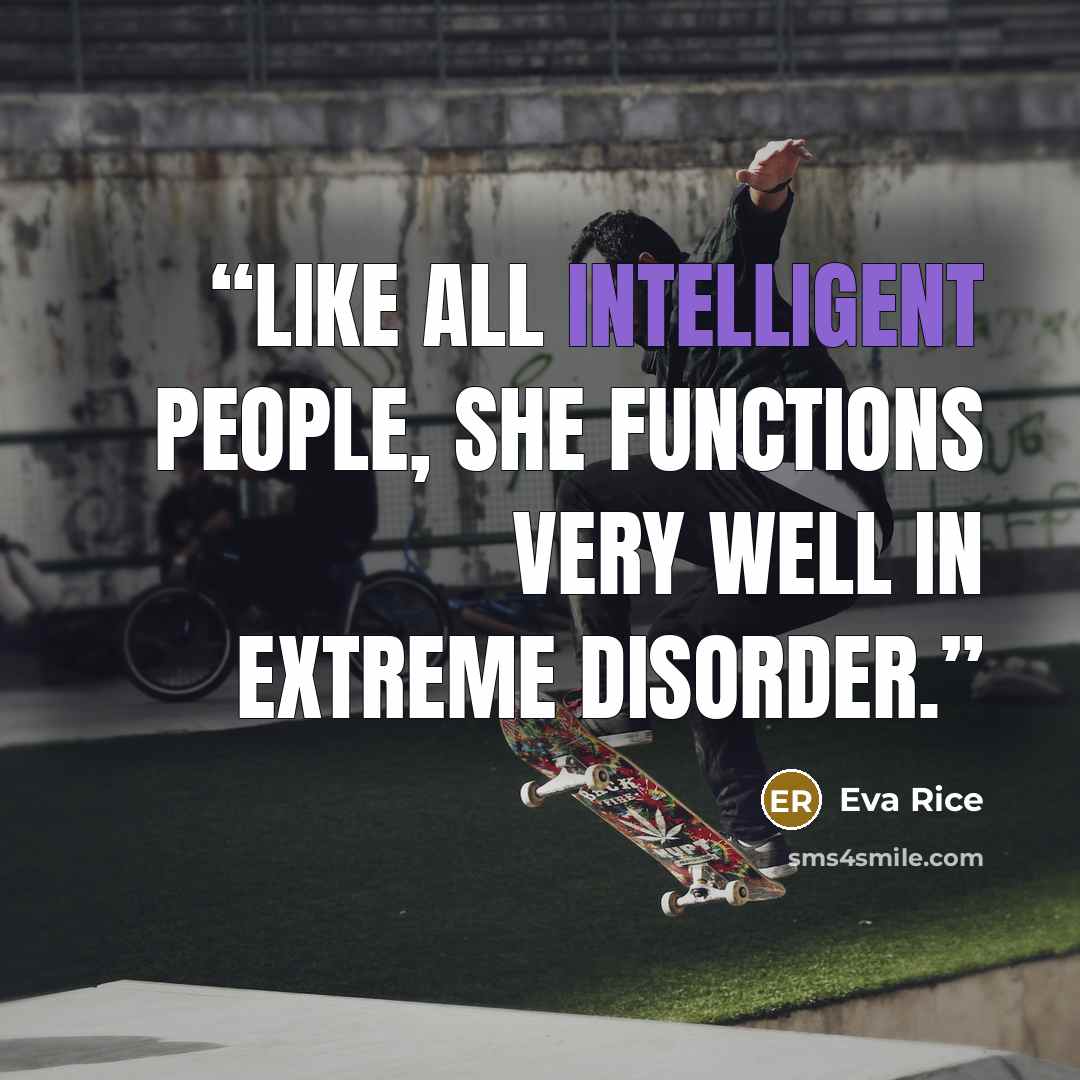 “Like all intelligent people, she functions very well in extreme disorder.” quote by Eva Rice