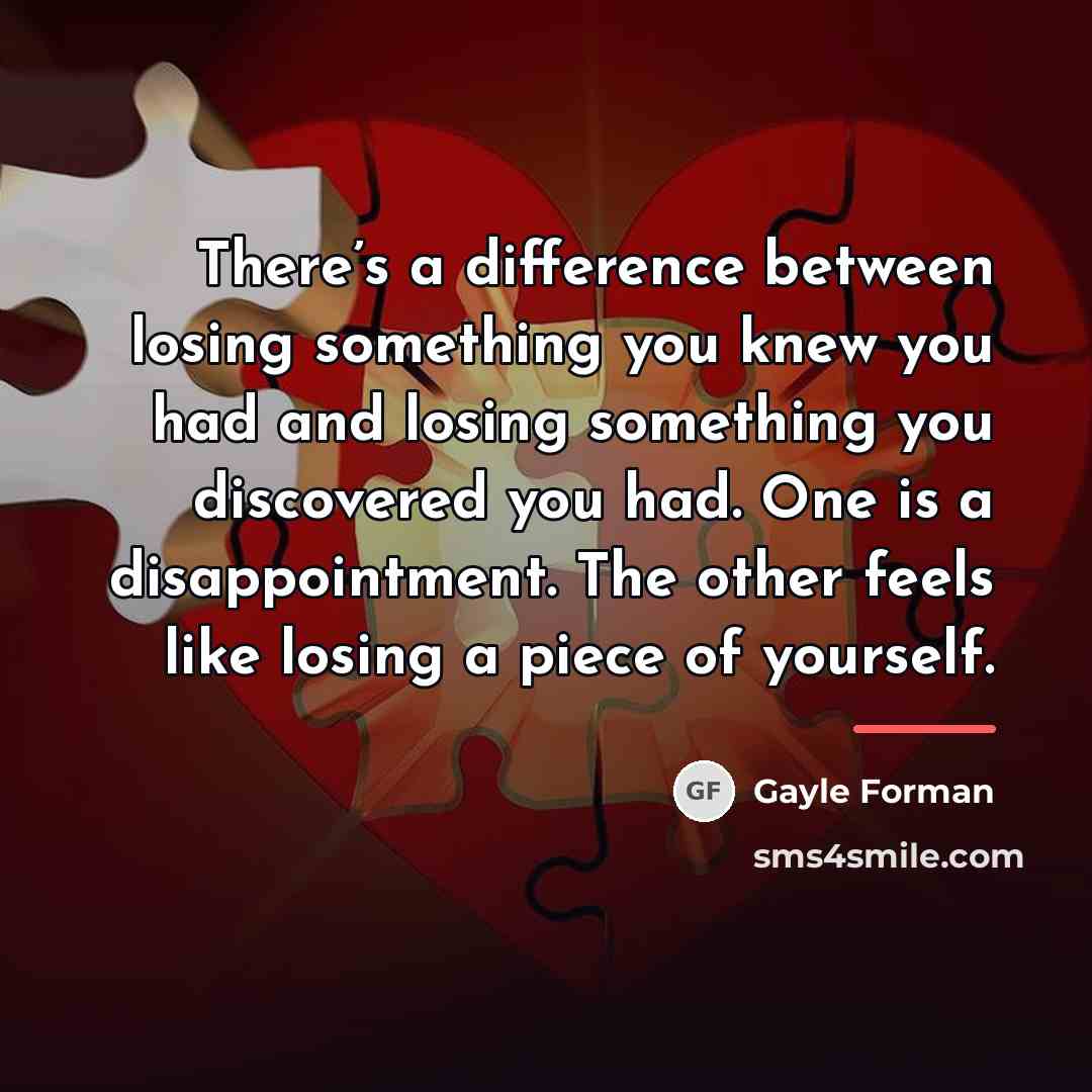 “There’s a difference between losing something you knew you had…” quote by Gayle Forman