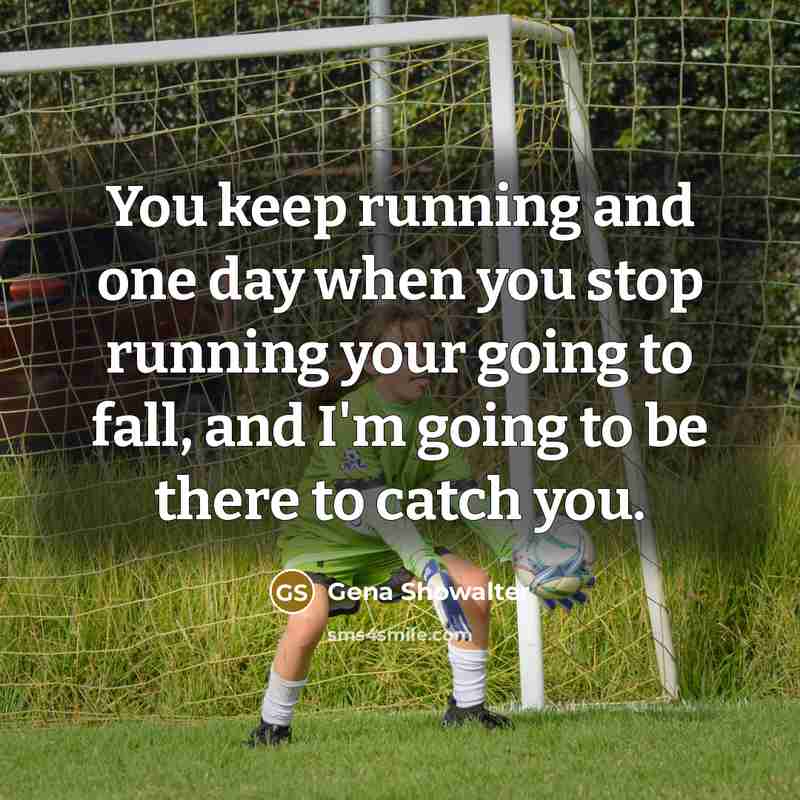 “You keep running and one day when you stop running…” quote by Gena Showalter