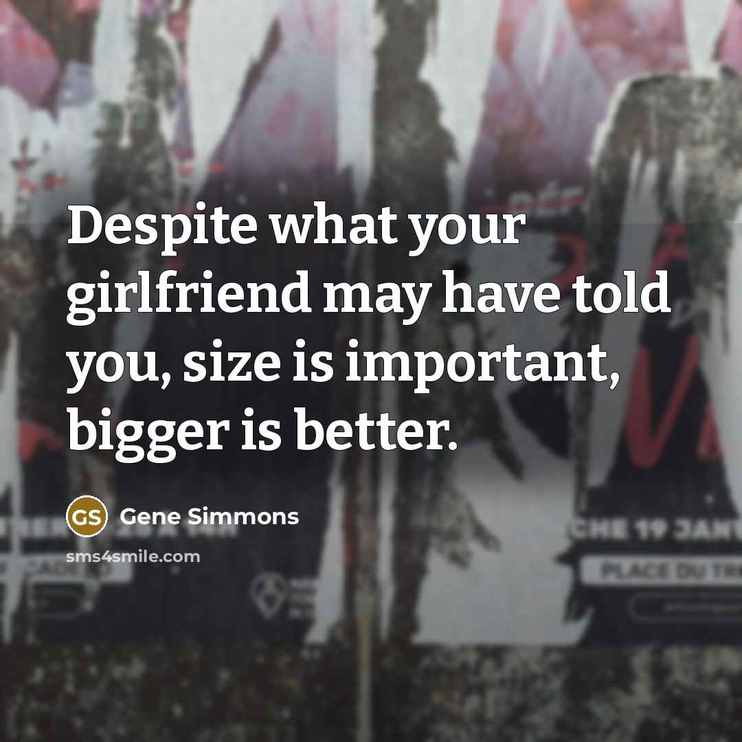 “Despite what your girlfriend may have told you, size is…” quote by Gene Simmons