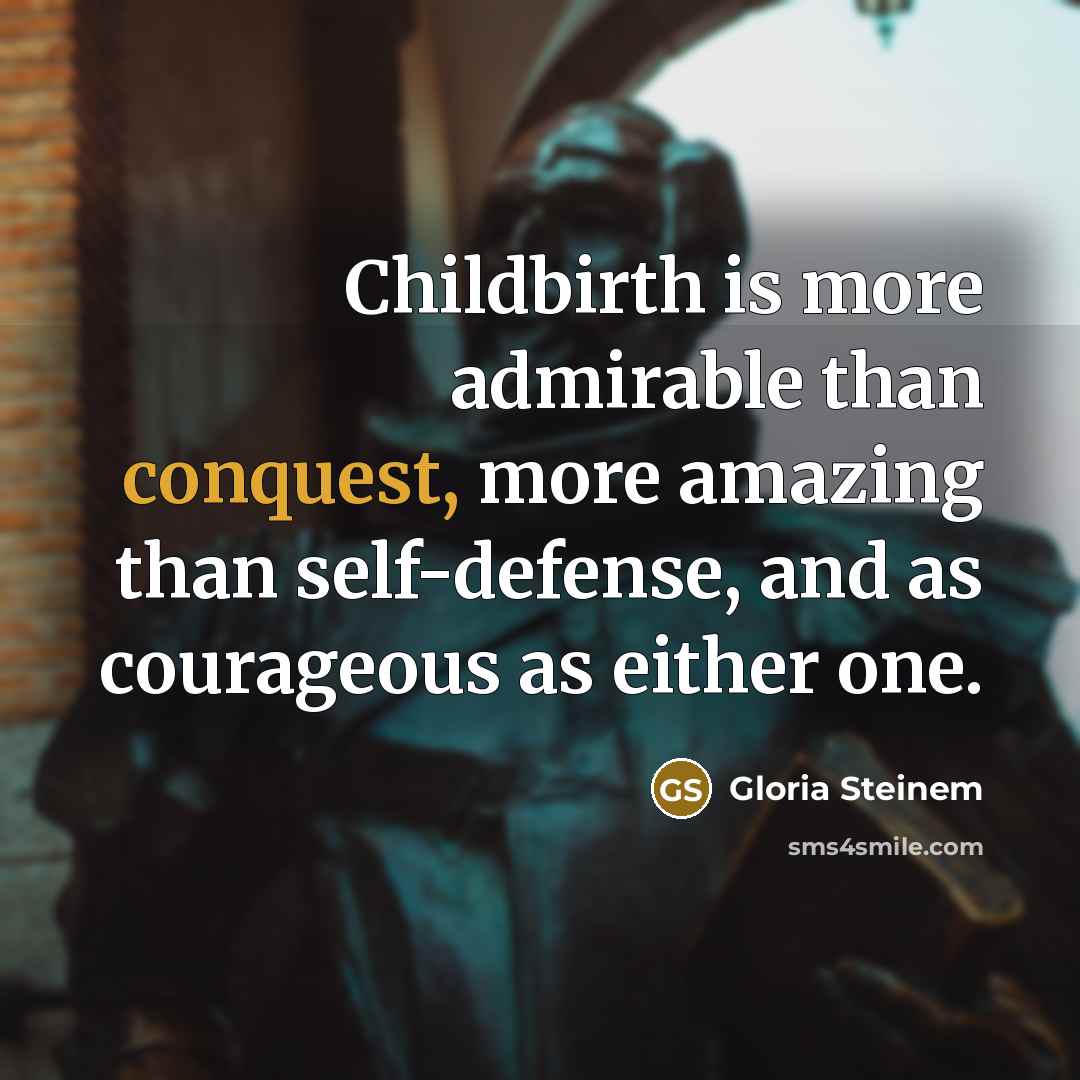 “Childbirth is more admirable than conquest, more amazing than self-defense,…” quote by Gloria Steinem