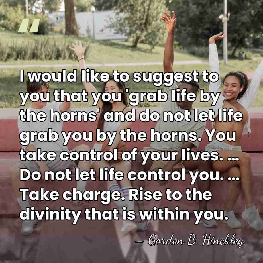 I would like to suggest to you that you 'grab life by&hellip; - Gordon B. Hinckley