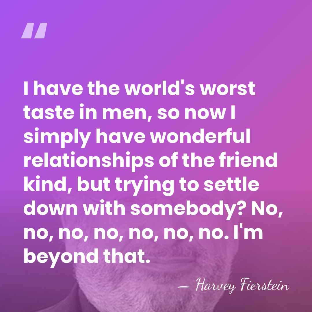 I have the world's worst taste in men, so now I simply&hellip; - Harvey Fierstein