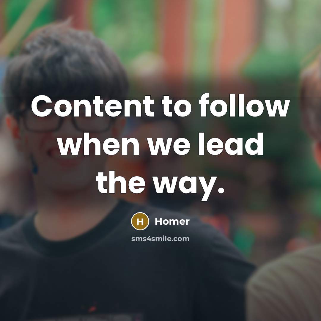“Content to follow when we lead the way.” quote by Homer