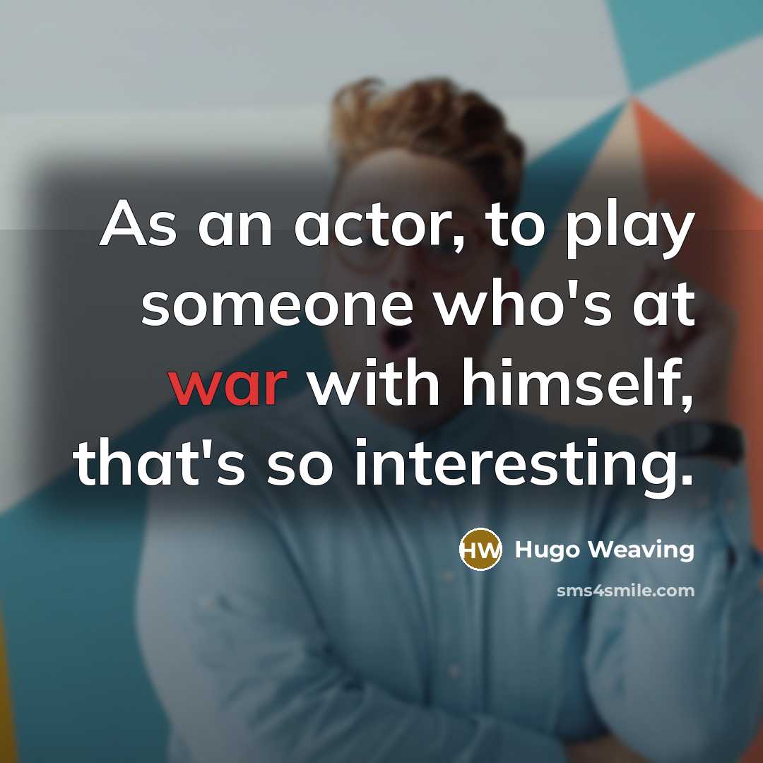 “As an actor, to play someone who's at war with…” quote by Hugo Weaving