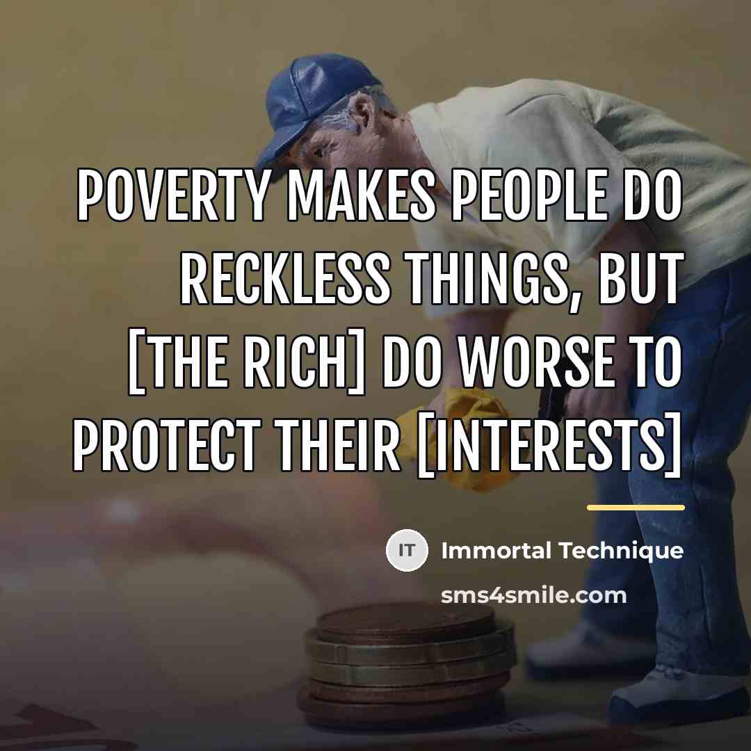 “Poverty makes people do reckless things, but [the rich] do…” quote by Immortal Technique