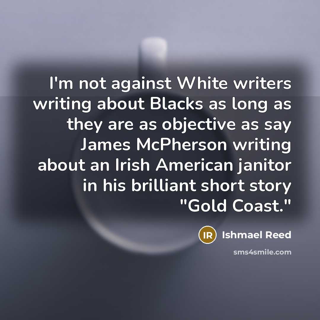 “I'm not against White writers writing about Blacks as long…” quote by Ishmael Reed