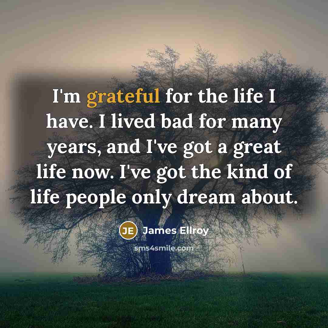 “I'm grateful for the life I have. I lived bad…” quote by James Ellroy