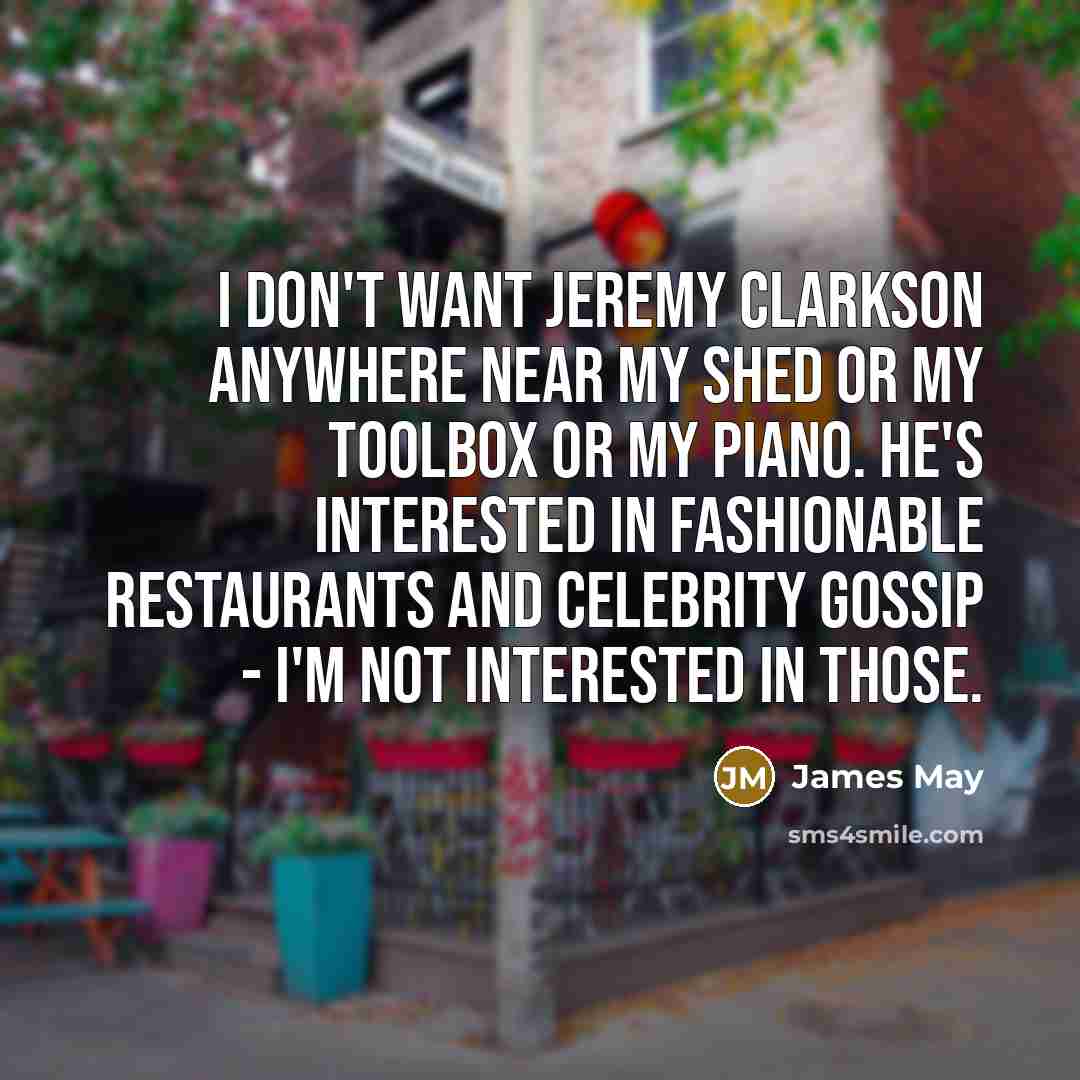 “I don't want Jeremy Clarkson anywhere near my shed or…” quote by James May