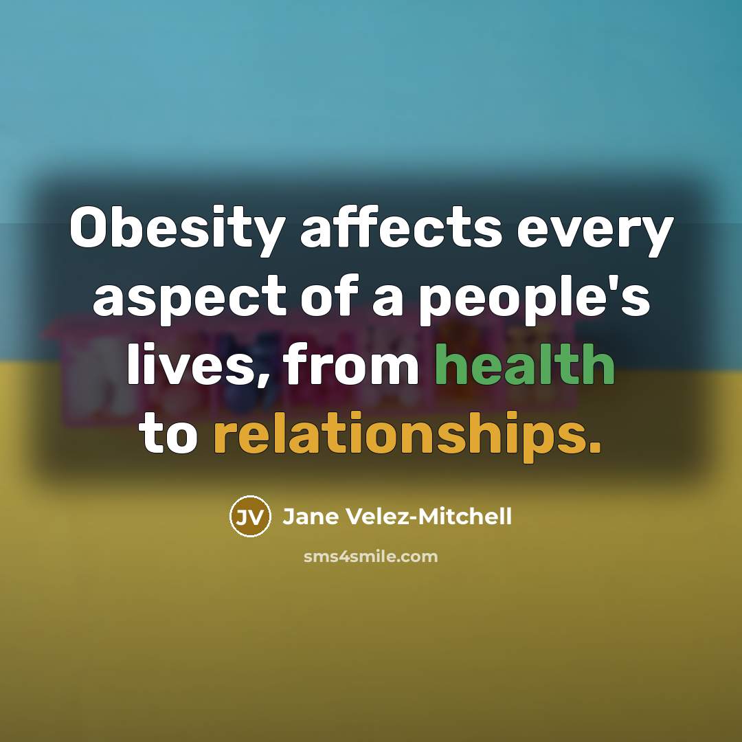 “Obesity affects every aspect of a people's lives, from health to relationships.” quote by Jane Velez-Mitchell