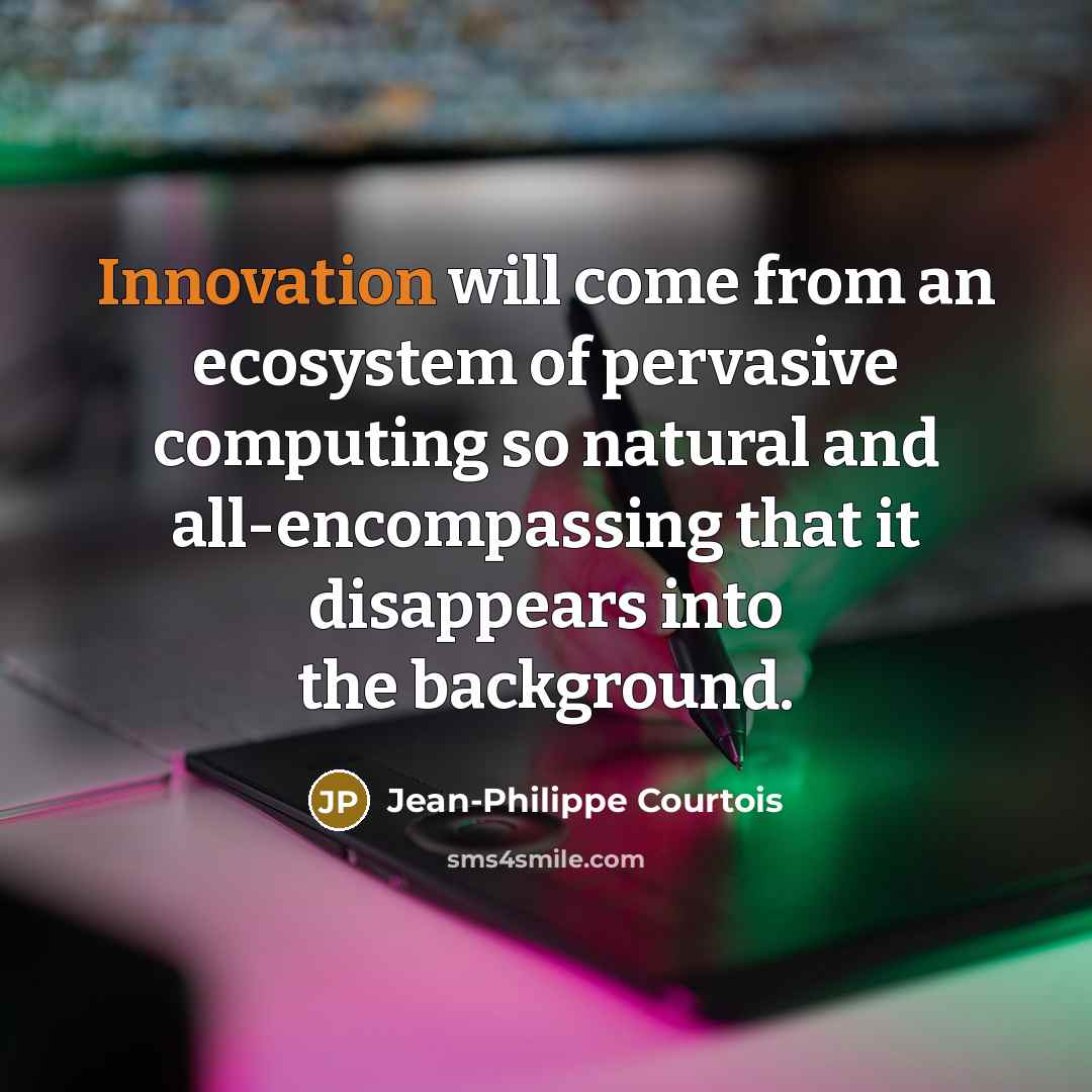 “Innovation will come from an ecosystem of pervasive computing so…” quote by Jean-Philippe Courtois