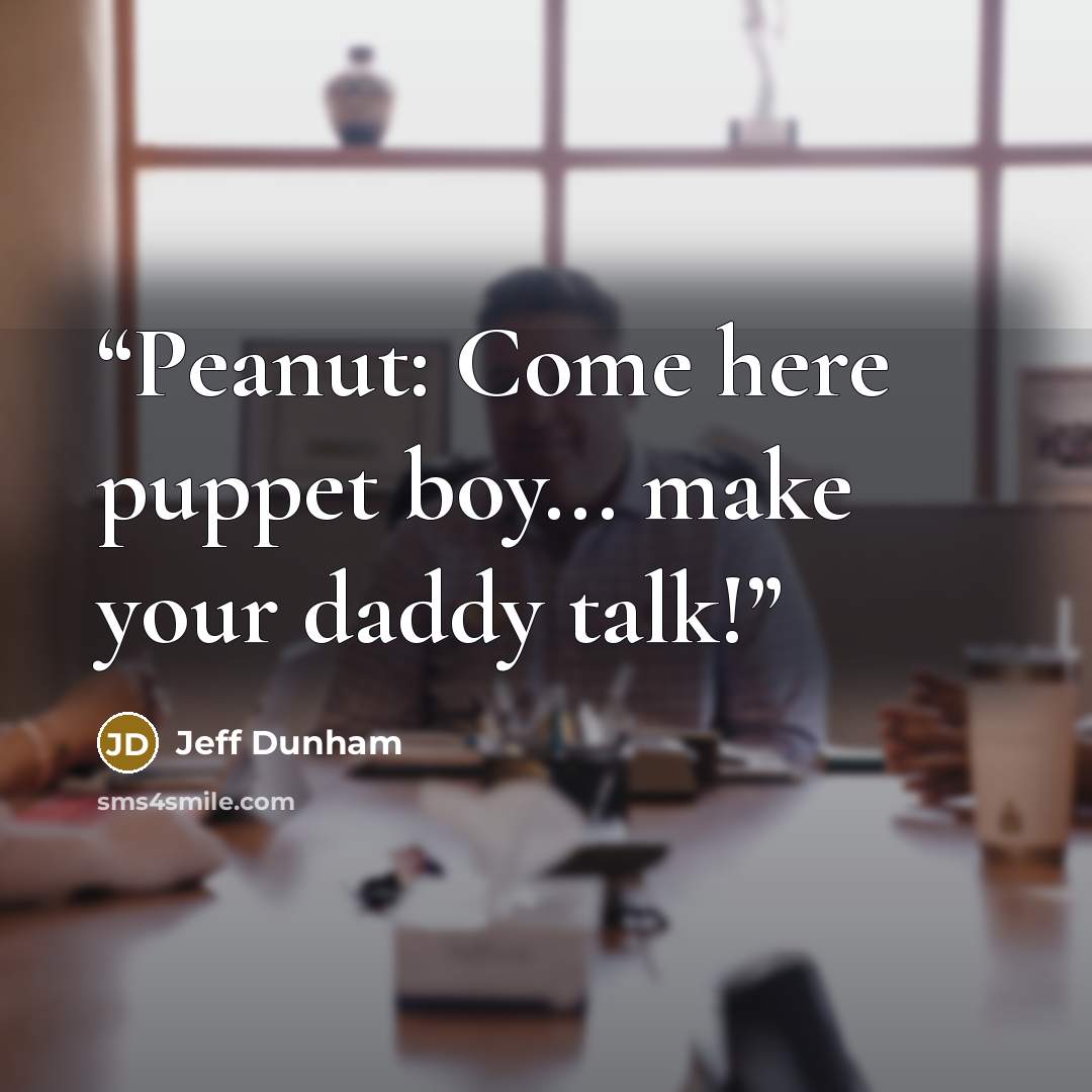 “Peanut: Come here puppet boy... make your daddy talk!” quote by Jeff Dunham
