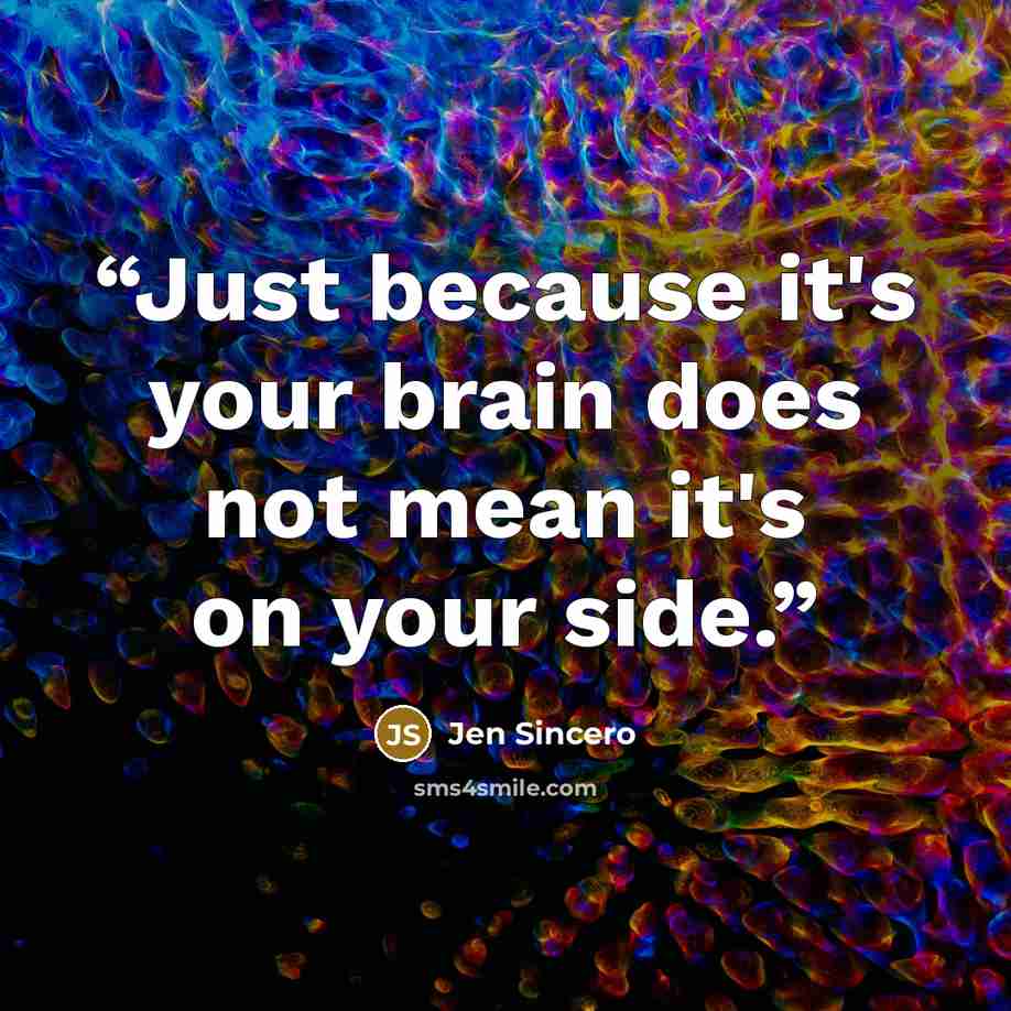 “Just because it's your brain does not mean it's on your side.” quote by Jen Sincero