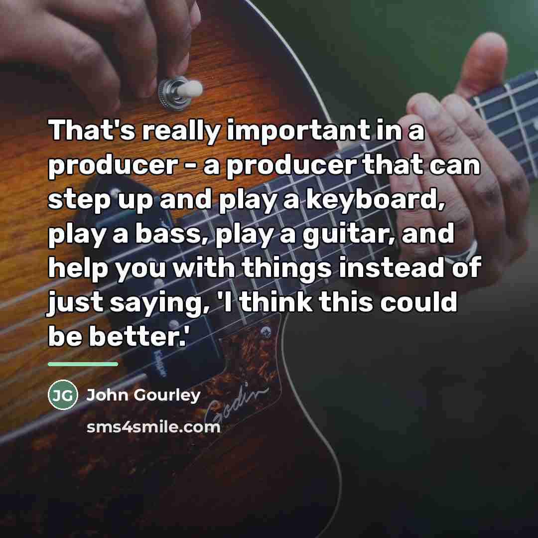 “That's really important in a producer - a producer that…” quote by John Gourley