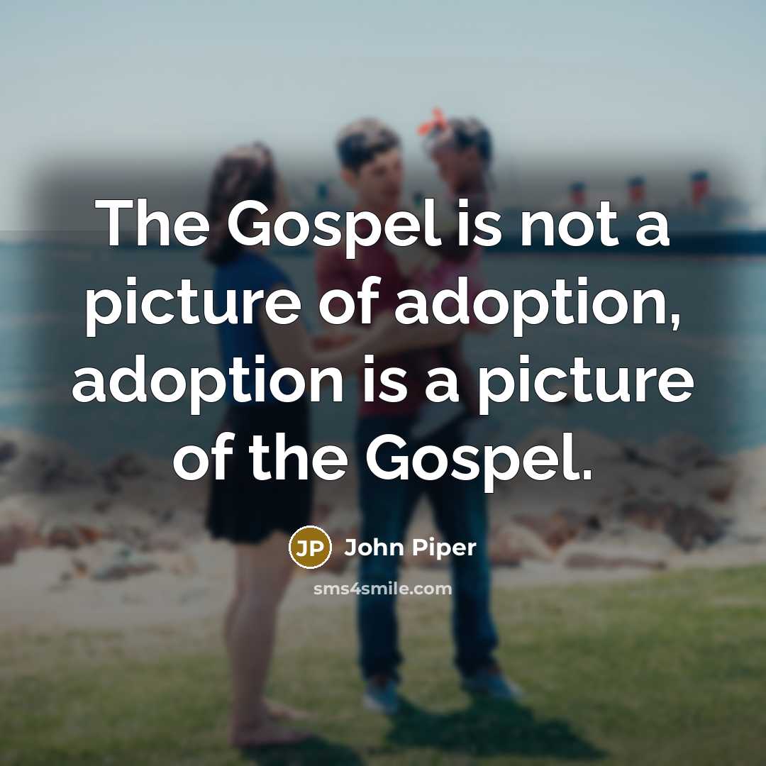 “The Gospel is not a picture of adoption, adoption is…” quote by John Piper
