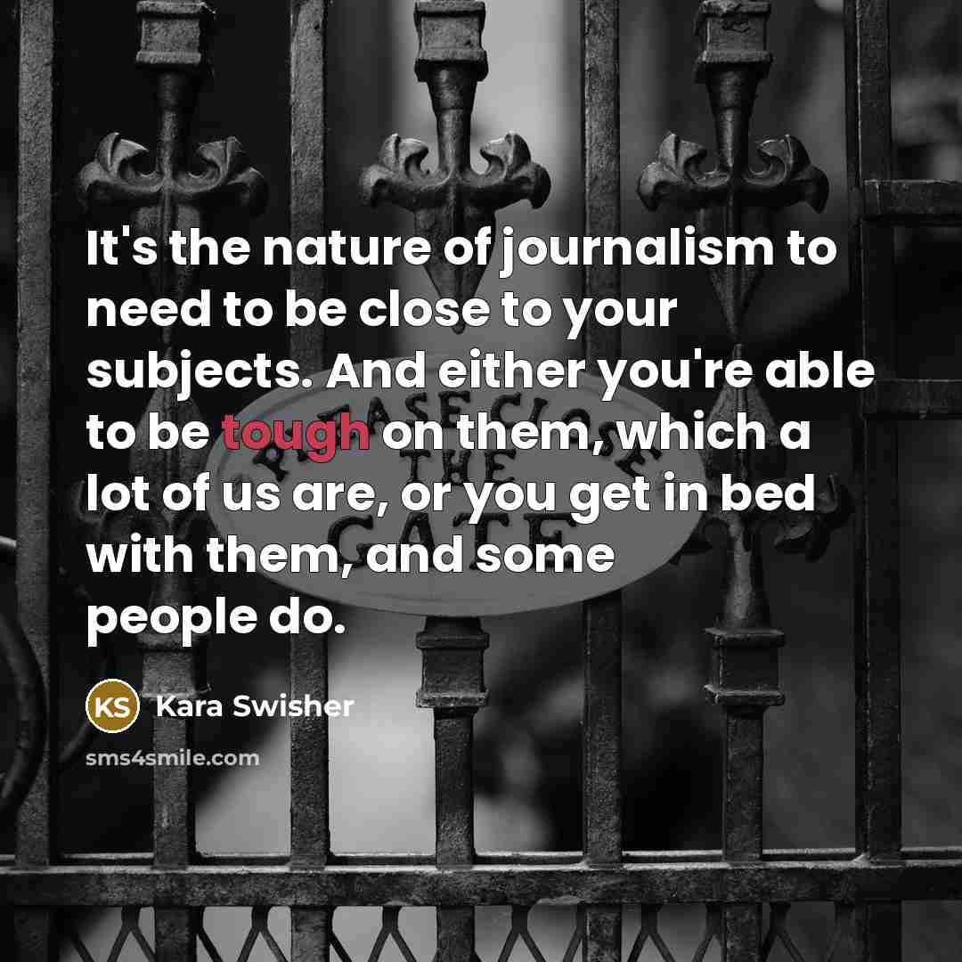 “It's the nature of journalism to need to be close…” quote by Kara Swisher