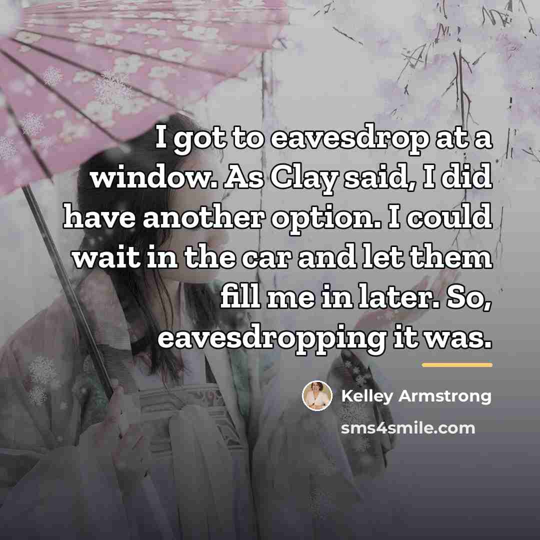 “I got to eavesdrop at a window. As Clay said,…” quote by Kelley Armstrong