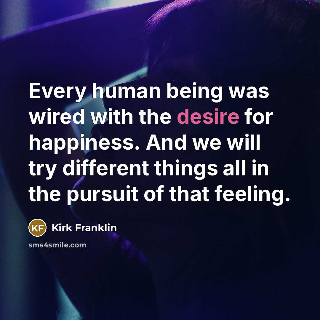 “Every human being was wired with the desire for happiness.…” quote by Kirk Franklin