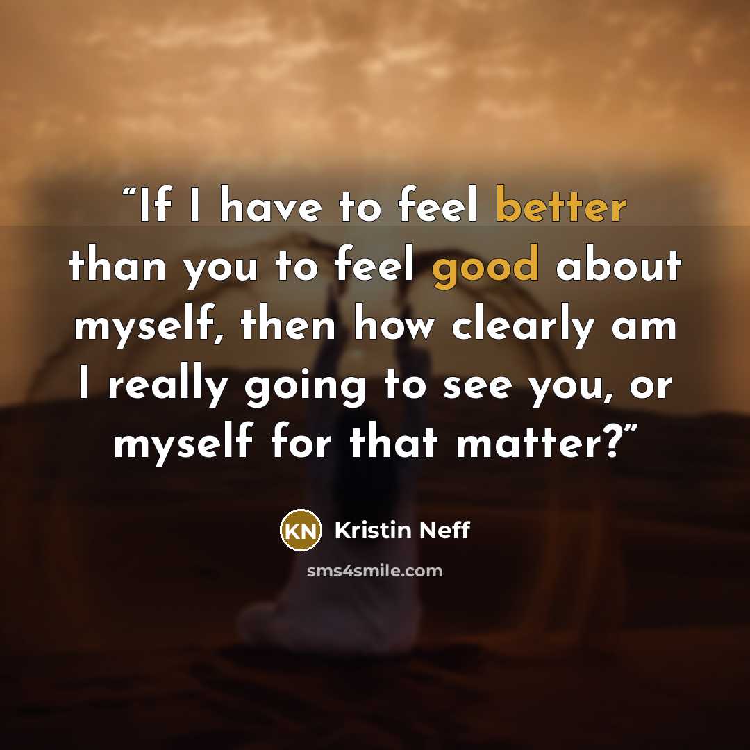 “If I have to feel better than you to feel good about myself, then how clearly am I really going to see you, or myself for that matter?” quote by Kristin Neff