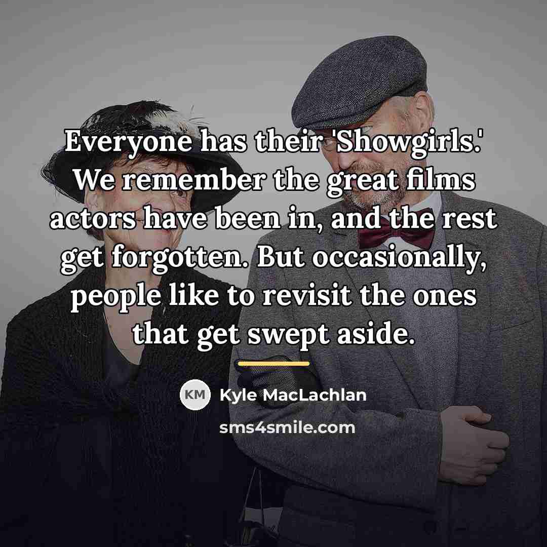 “Everyone has their 'Showgirls.' We remember the great films actors…” quote by Kyle MacLachlan