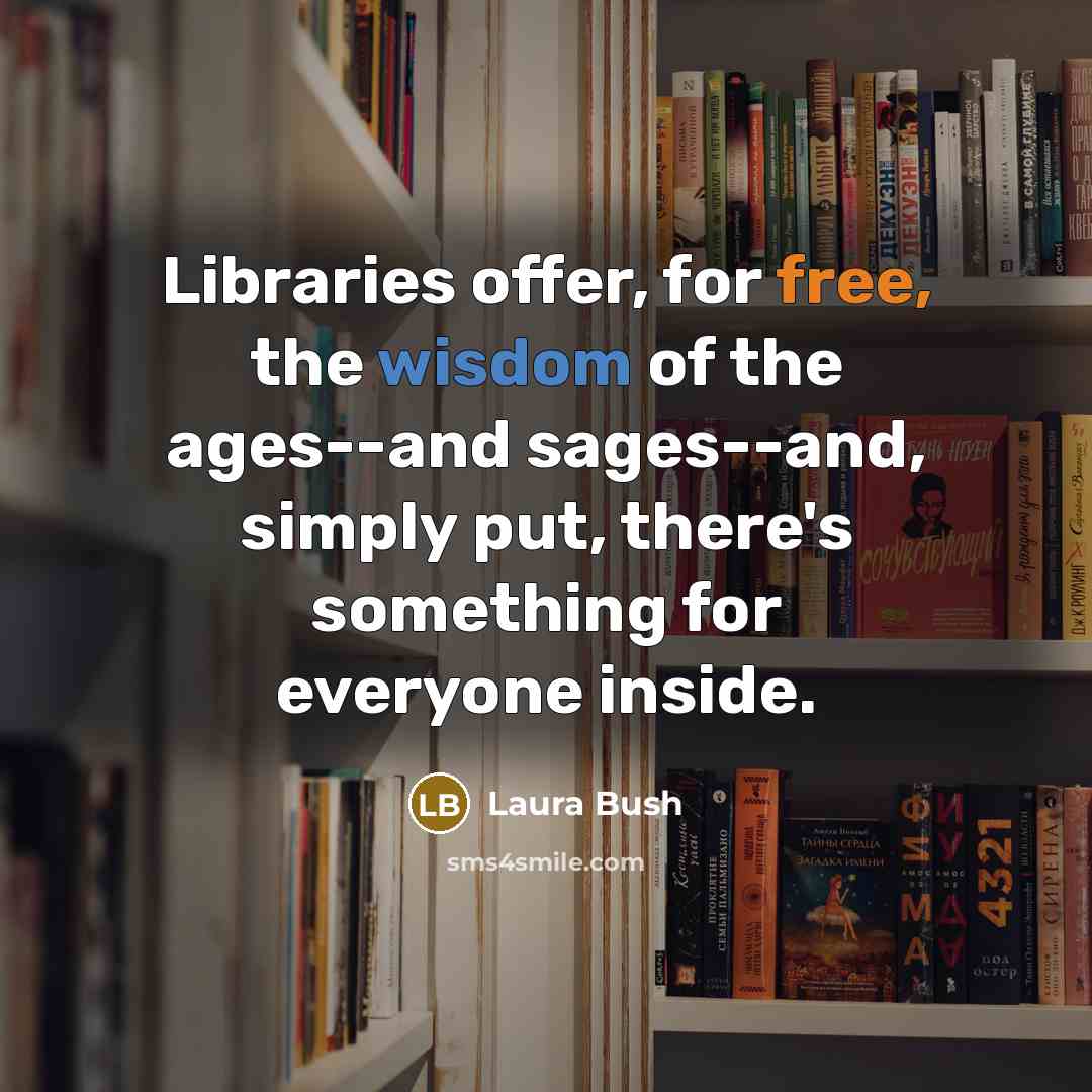 “Libraries offer, for free, the wisdom of the ages--and sages--and,…” quote by Laura Bush