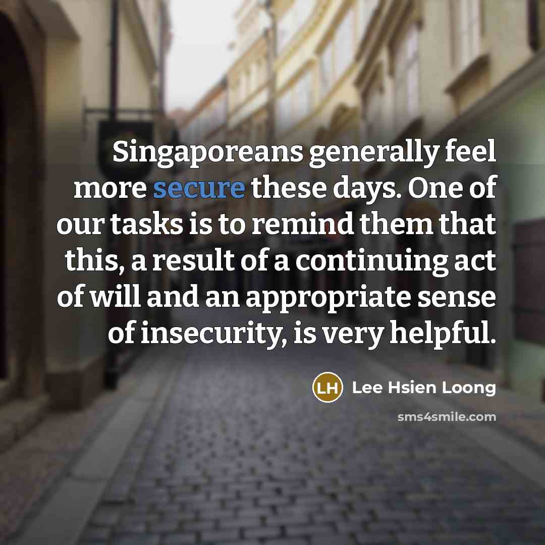 “Singaporeans generally feel more secure these days. One of our…” quote by Lee Hsien Loong