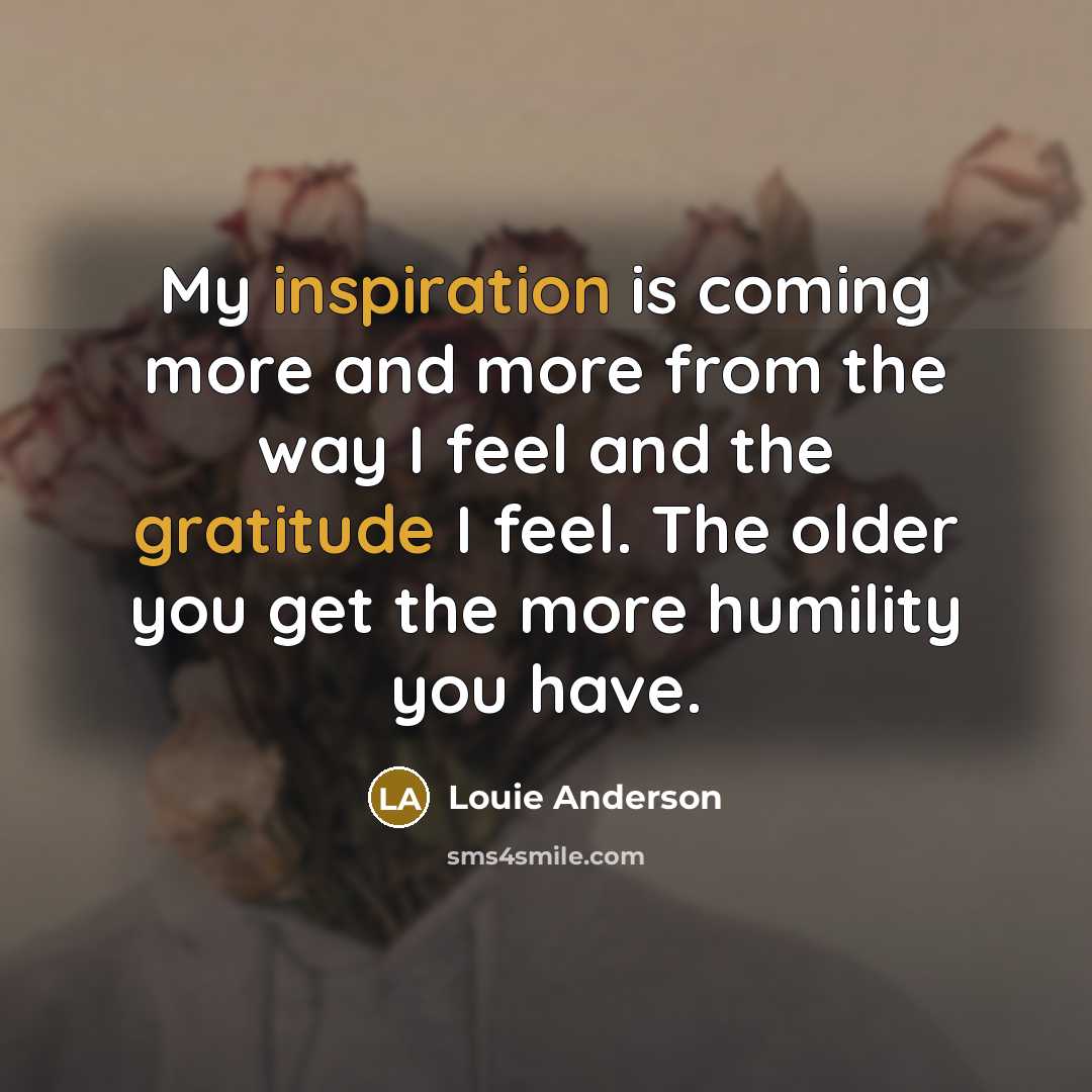 “My inspiration is coming more and more from the way…” quote by Louie Anderson