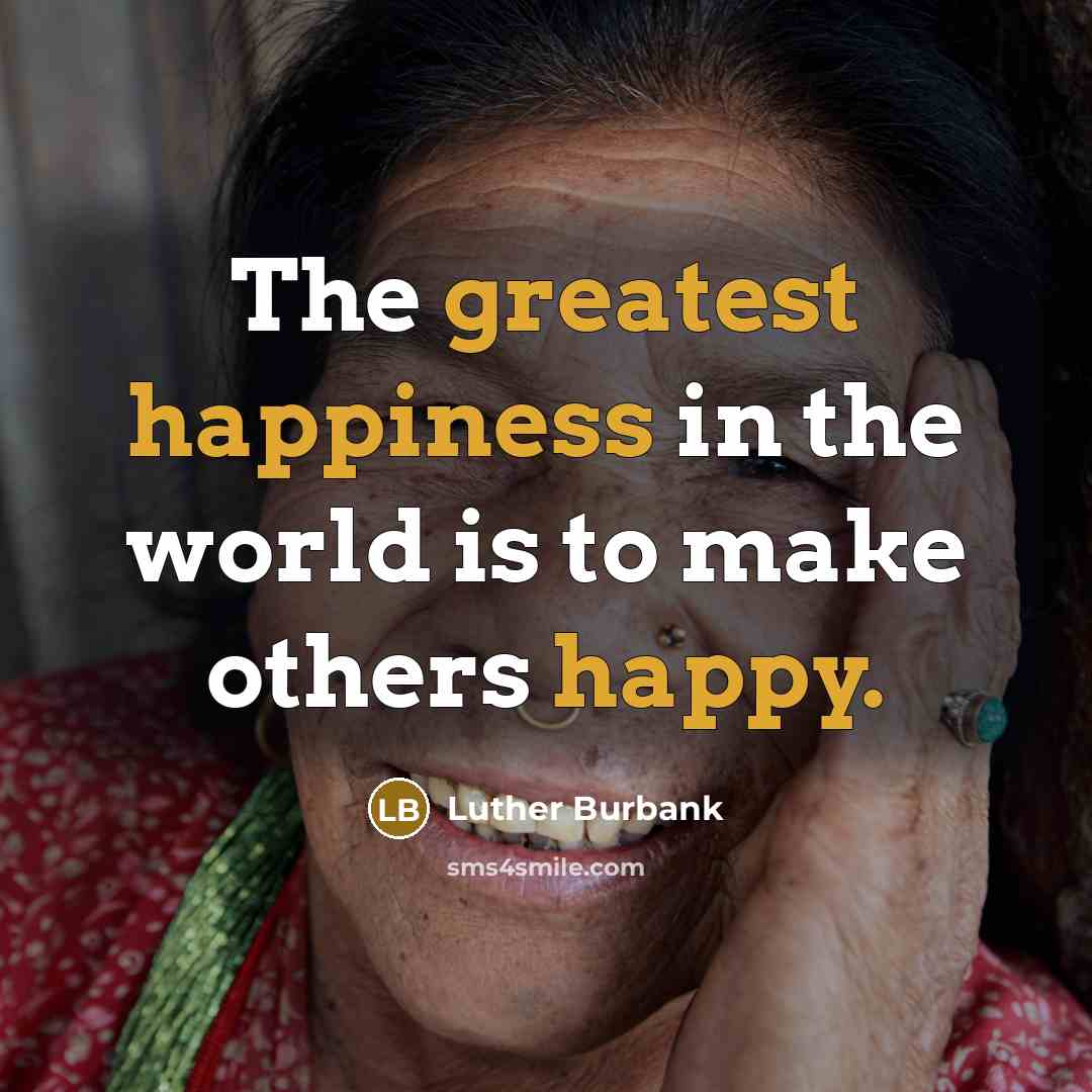 “The greatest happiness in the world is to make others happy.” quote by Luther Burbank