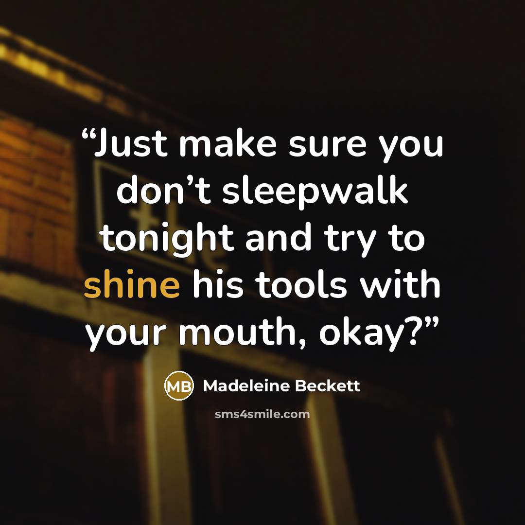 “Just make sure you don’t sleepwalk tonight and try to shine his tools with your mouth, okay?” quote by Madeleine Beckett