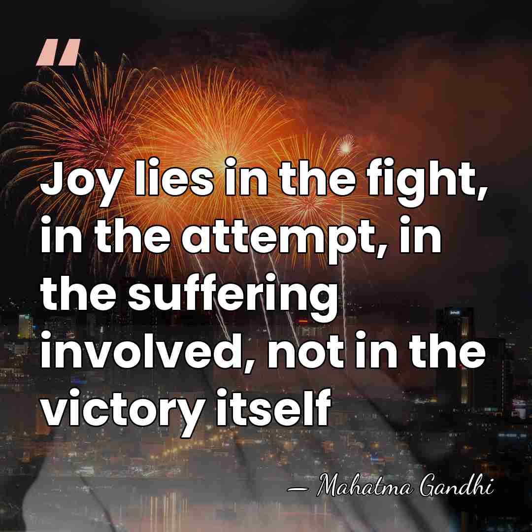 Joy lies in the fight, in the attempt, in the suffering involved,&hellip; - Mahatma Gandhi