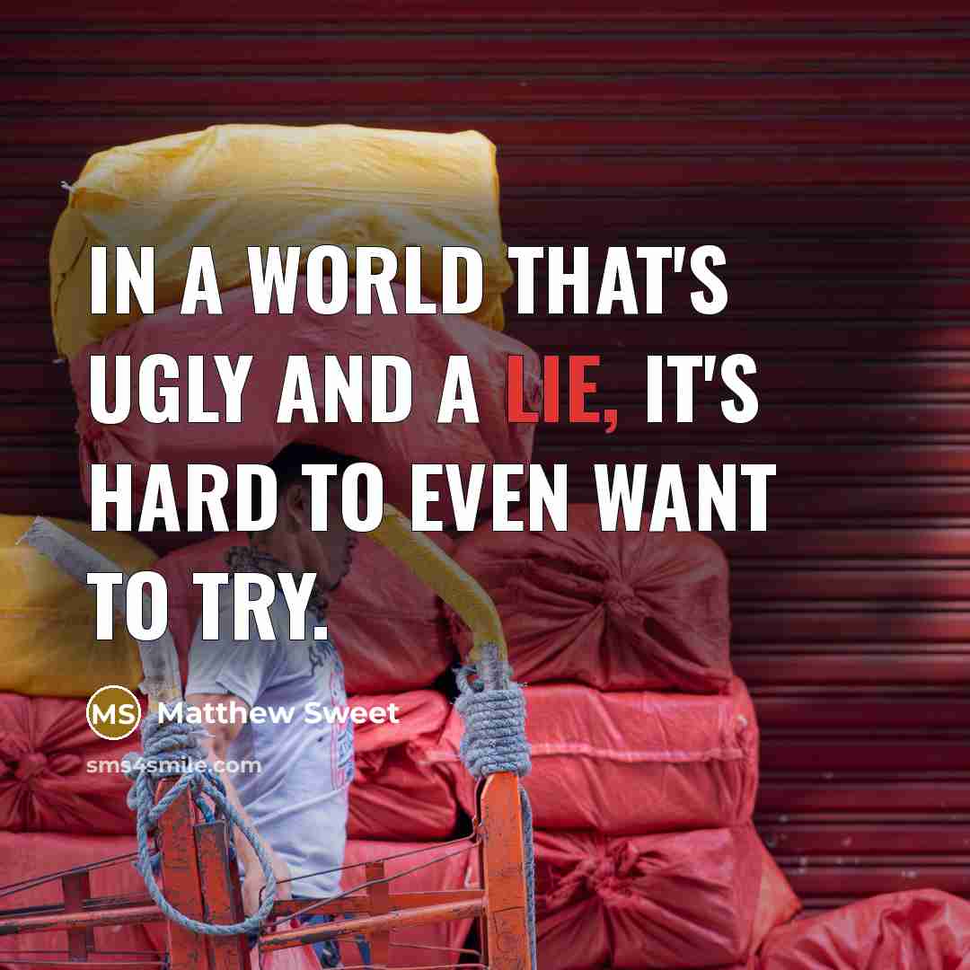 “In a world that's ugly and a lie, it's hard…” quote by Matthew Sweet