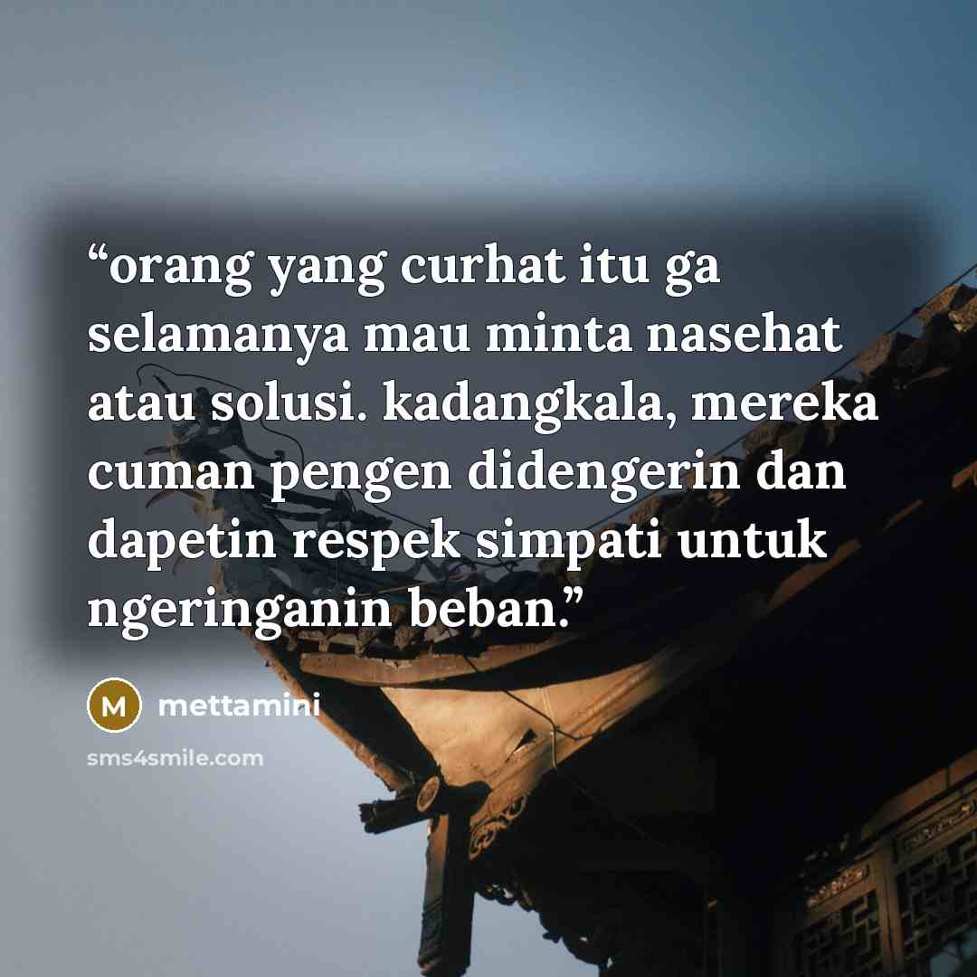 “orang yang curhat itu ga selamanya mau minta nasehat atau solusi. kadangkala, mereka cuman pengen didengerin dan dapetin respek simpati untuk ngeringanin beban.” quote by mettamini