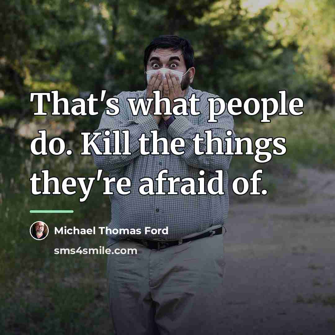 “That's what people do. Kill the things they're afraid of.…” quote by Michael Thomas Ford