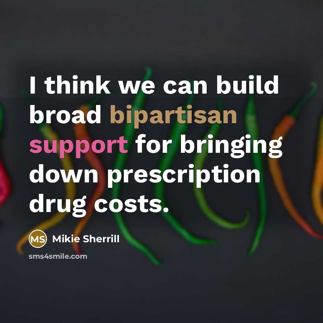 “I think we can build broad bipartisan support for bringing down prescription drug costs.” quote by Mikie Sherrill