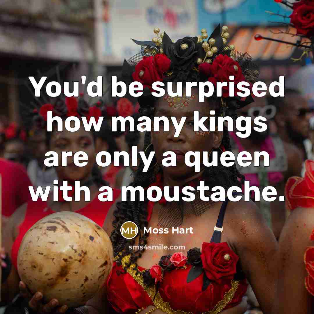 “You'd be surprised how many kings are only a queen…” quote by Moss Hart