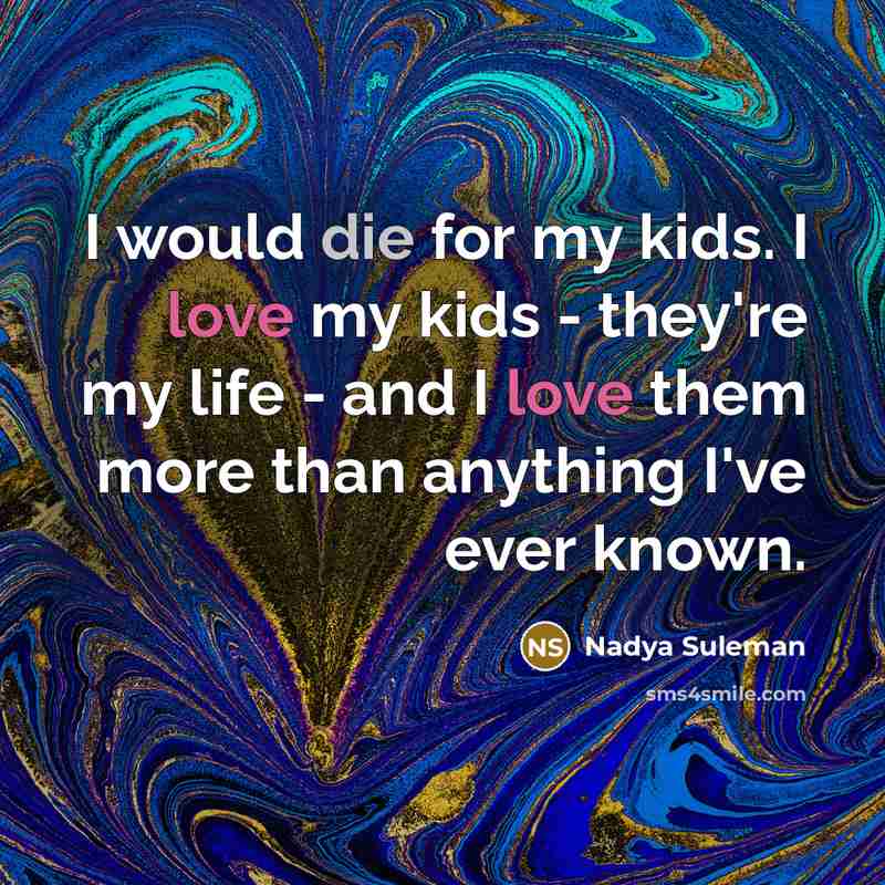 “I would die for my kids. I love my kids…” quote by Nadya Suleman